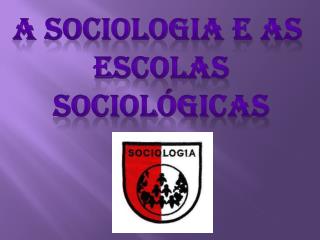 A Sociologia e as Escolas sociológicas