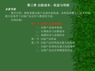 第三章 出版成本、收益与利润 本章导视 教学目的：熟练掌握出版产品成本的构成、各种收益概念、及其利润最大化条件下出版产品定价与数量的关系。 内容结构：