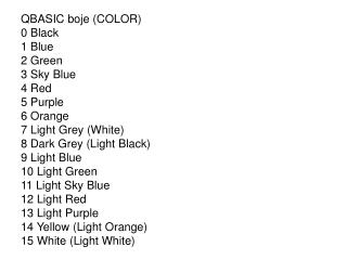 QBASIC boje (COLOR) 0 Black 1 Blue 2 Green 3 Sky Blue 4 Red 5 Purple 6 Orange 7 Light Grey (White)