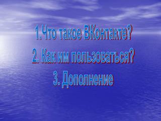 1.Что такое ВКонтакте? 2. Как им пользоваться? 3. Дополнение