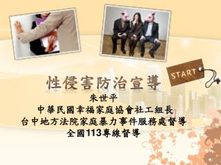 性侵害防治宣導 朱世平 中華民國幸福家庭協會社工組長 台中地方法院家庭暴力事件服務處督導 全國 113 專線督導
