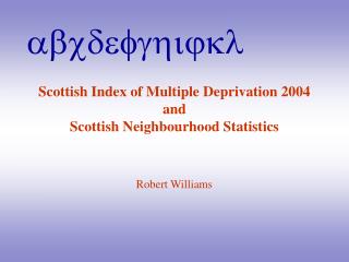 Scottish Index of Multiple Deprivation 2004 and Scottish Neighbourhood Statistics Robert Williams