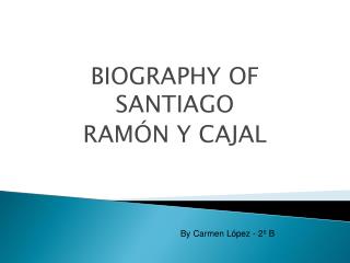 BIOGRAPHY OF SANTIAGO RAMÓN Y CAJAL