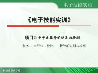 《 电子技能实训 》 项目 2: 电子元器件的识别与检测 任务二 半导体二极管、三极管的识别与检测