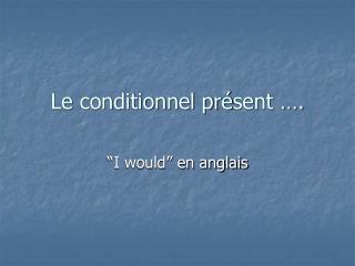Le conditionnel pr é sent ….