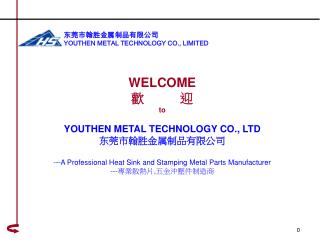 WELCOME 歡 迎 to YOUTHEN METAL TECHNOLOGY CO., LTD 东莞市翰胜金属制品有 限公 司