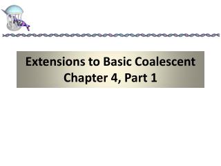Extensions to Basic Coalescent Chapter 4, Part 1