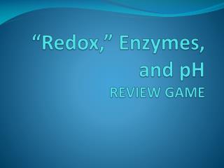 “ Redox ,” Enzymes, and pH REVIEW GAME