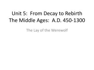 Unit 5: From Decay to Rebirth The Middle Ages: A.D. 450-1300