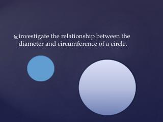 investigate the relationship between the diameter and circumference of a circle.