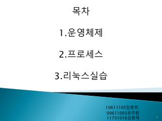 목차 1. 운영체제 2. 프로세스 3. 리눅스실습 09611093 유주환 11731016 김원재