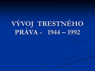 VÝVOJ TRESTNÉHO PRÁVA - 1944 – 1992