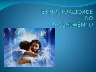 ESPIRITUALIDADE DO ACOLHIMENTO