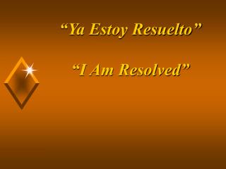 “Ya Estoy Resuelto” “I Am Resolved”