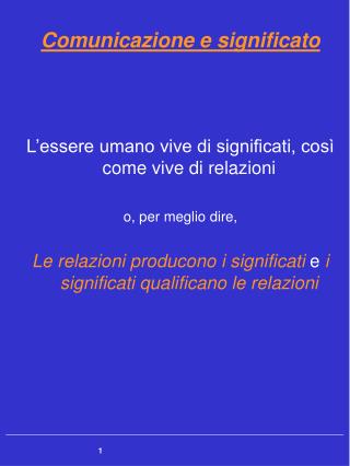 Comunicazione e significato L’essere umano vive di significati, così come vive di relazioni