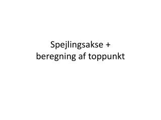 Spejlingsakse + beregning af toppunkt