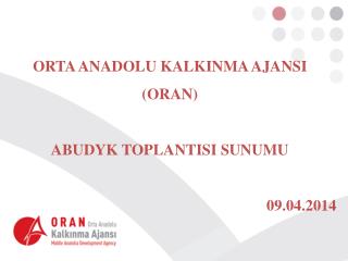 ORTA ANADOLU KALKINMA AJANSI (ORAN) ABUDYK TOPLANTISI SUNUMU 09.04.2014