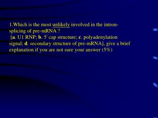 1 . Which is the most unlikely involved in the intron-splicing of pre-mRNA ?