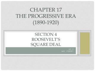 Chapter 17 The Progressive Era (1890-1920) Section 4 Roosevelt’s Square Deal