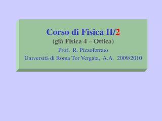 Corso di Fisica II/ 2 (già Fisica 4 – Ottica) Prof. R. Pizzoferrato