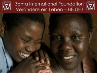 Zonta International Foundation Verändere ein Leben – HEUTE !