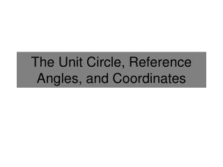 The Unit Circle, Reference Angles, and Coordinates