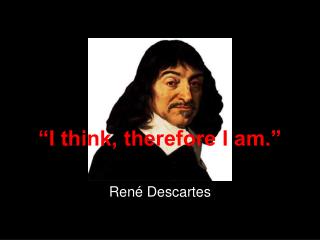 “I think, therefore I am.”