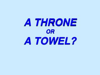A THRONE OR A TOWEL?