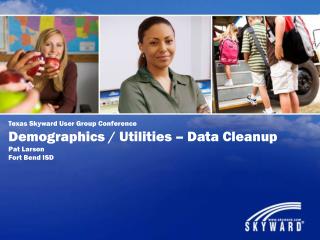 Texas Skyward User Group Conference Demographics / Utilities – Data Cleanup Pat Larson