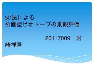 SD 法による 公園型ビオトープの景観評価 20117009 　岩崎祥吾