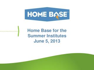 Home Base for the Summer Institutes J une 5, 2013