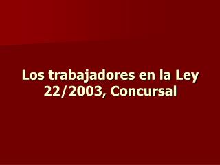 Los trabajadores en la Ley 22/2003, Concursal