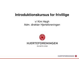 Introduktionskursus for frivillige v/ Kim Høgh Adm. direktør Hjerteforeningen