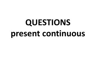 QUESTIONS present continuous