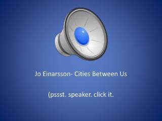 Jo Einarsson - Cities Between Us ( pssst . speaker. click it.