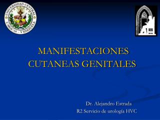 MANIFESTACIONES CUTANEAS GENITALES Dr. Alejandro Estrada