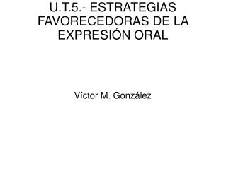 U.T.5.- ESTRATEGIAS FAVORECEDORAS DE LA EXPRESIÓN ORAL
