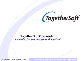 TogetherSoft Corporation Improving the ways people work together ™