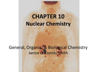 CHAPTER 10 Nuclear Chemistry General, Organic, &amp; Biological Chemistry Janice Gorzynski Smith