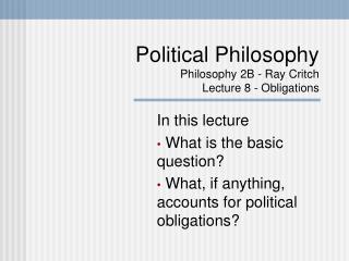 Political Philosophy Philosophy 2B - Ray Critch Lecture 8 - Obligations