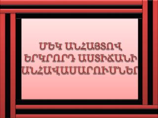 ՄԵԿ ԱՆՀԱՅՏՈՎ ԵՐԿՐՈՐԴ ԱՍՏԻՃԱՆԻ ԱՆՀԱՎԱՍԱՐՈՒՄՆԵՐ