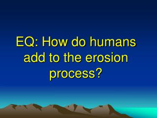 EQ: How do humans add to the erosion process?