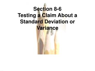 Section 8-6 Testing a Claim About a Standard Deviation or Variance