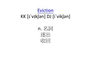 Eviction KK [ ɪˋvɪkʃən ] DJ [ iˋvikʃən ] n. 名詞 逐出 收回