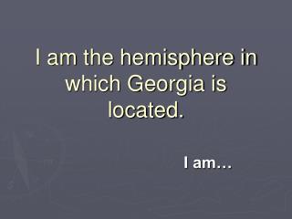 I am the hemisphere in which Georgia is located.