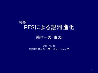 PFS による銀河進化 嶋作一大 ( 東大 ) 2011/1/19 2010 すばるユーザーズミーティング