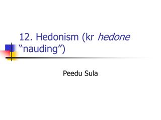 12. Hedonism (kr hedone “nauding”)