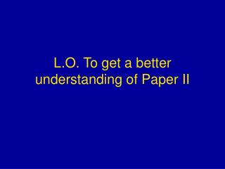 L.O. To get a better understanding of Paper II
