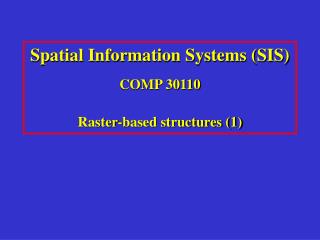 Spatial Information Systems (SIS) COMP 30110 Raster-based structures (1)