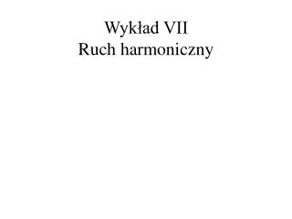 Wykład VII Ruch harmoniczny